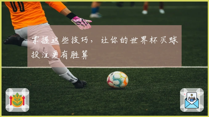 掌握这些技巧，让你的世界杯买球投注更有胜算