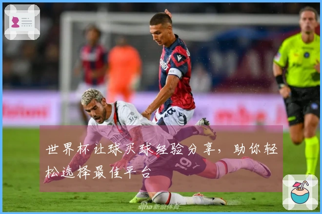 世界杯让球买球经验分享，助你轻松选择最佳平台
