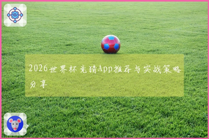 2026世界杯竞猜App推荐与实战策略分享