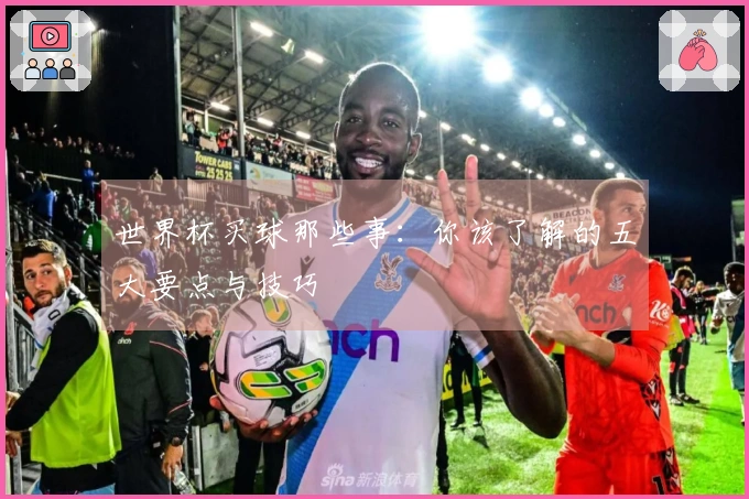 世界杯买球那些事：你该了解的五大要点与技巧