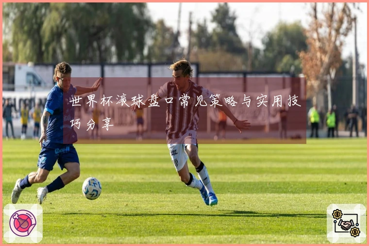 世界杯滚球盘口常见策略与实用技巧分享