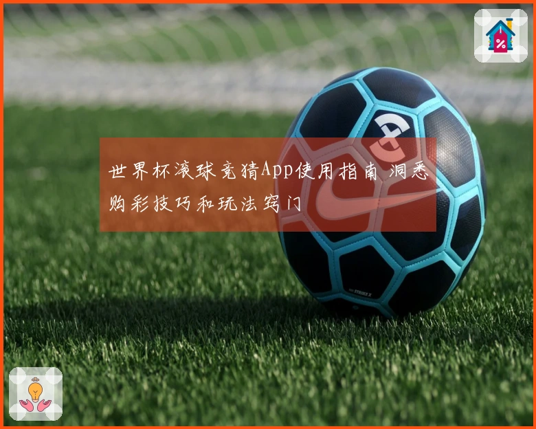 世界杯滚球竞猜App使用指南 洞悉购彩技巧和玩法窍门