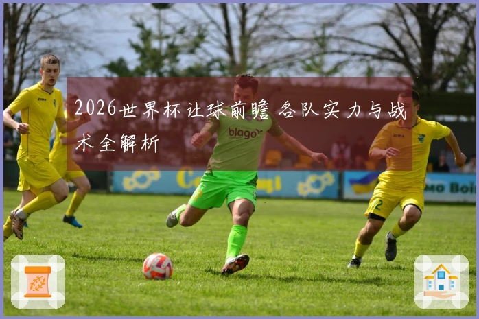 2026世界杯让球前瞻 各队实力与战术全解析