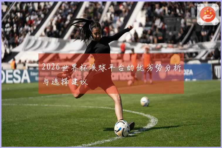 2026世界杯滚球平台的优劣势分析与选择建议