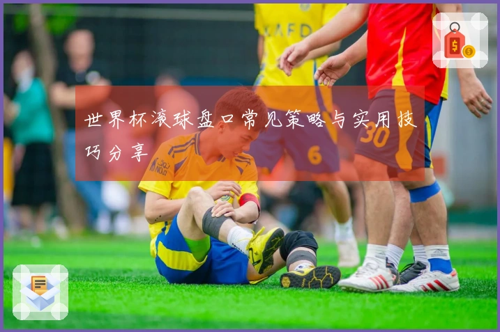 世界杯滚球盘口常见策略与实用技巧分享