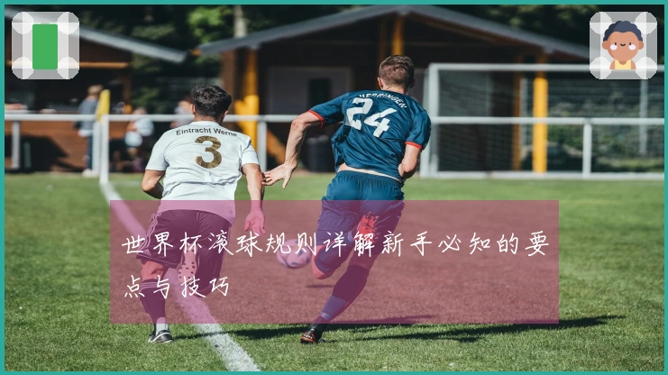 世界杯滚球规则详解新手必知的要点与技巧