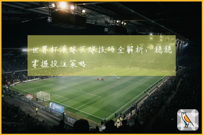 世界杯滚球买球技巧全解析，稳稳掌握投注策略