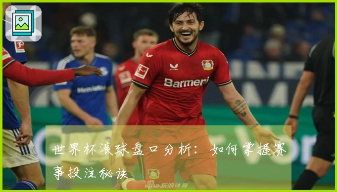 世界杯滚球盘口分析：如何掌握赛事投注秘诀