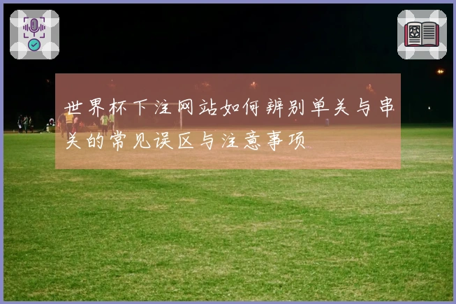 世界杯下注网站如何辨别单关与串关的常见误区与注意事项