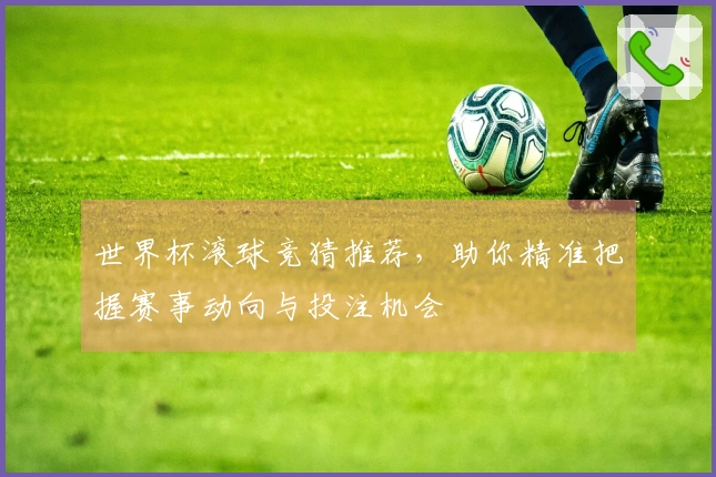 世界杯滚球竞猜推荐，助你精准把握赛事动向与投注机会