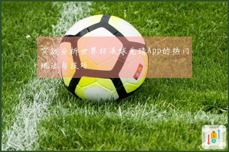 实战分析世界杯滚球竞猜App的热门玩法与技巧