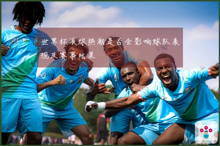 世界杯滚球热潮是否会影响球队表现及赛事结果