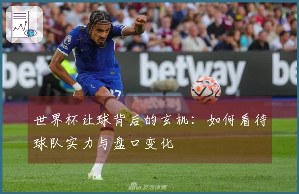 世界杯让球背后的玄机：如何看待球队实力与盘口变化