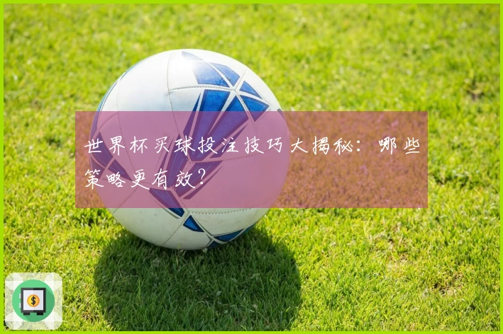 世界杯买球投注技巧大揭秘：哪些策略更有效？