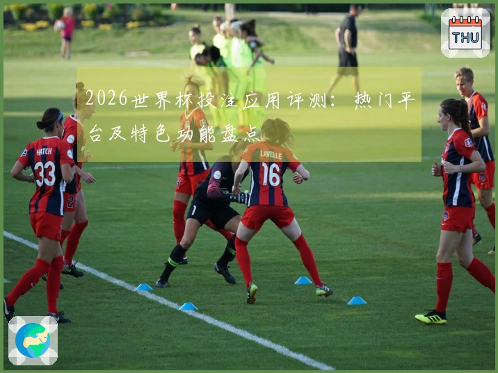 2026世界杯投注应用评测：热门平台及特色功能盘点