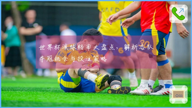 世界杯滚球赔率大盘点，解析各队夺冠机会与投注策略
