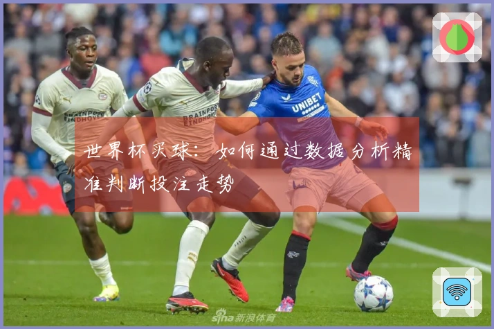 世界杯买球：如何通过数据分析精准判断投注走势