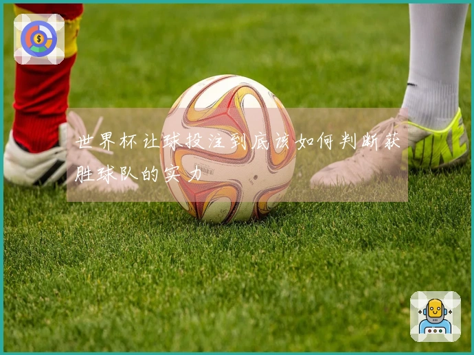 世界杯让球投注到底该如何判断获胜球队的实力
