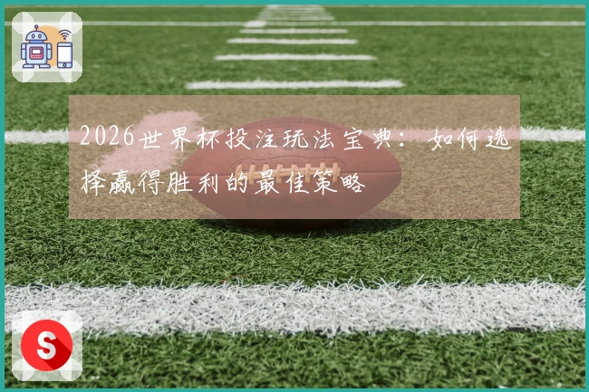 2026世界杯投注玩法宝典:如何选择赢得胜利的最佳策略