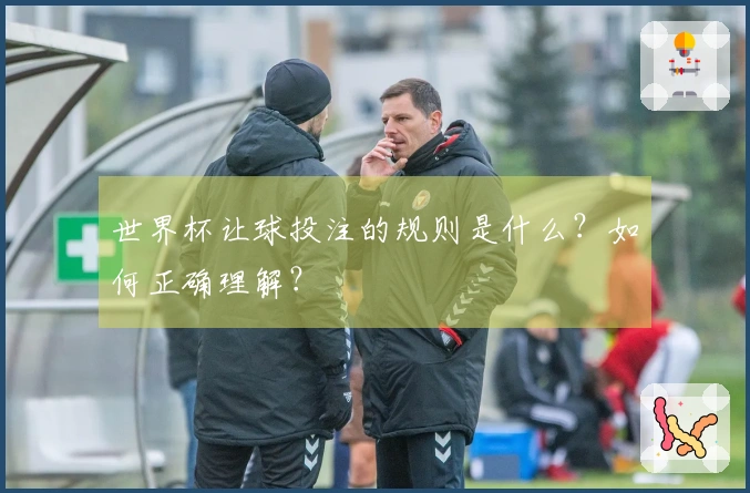 世界杯让球投注的规则是什么？如何正确理解？