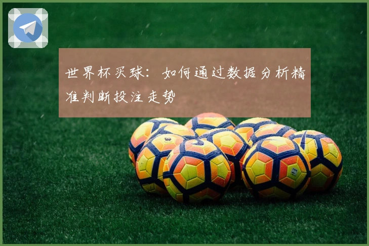 世界杯买球：如何通过数据分析精准判断投注走势