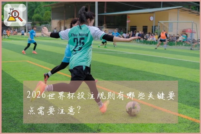 2026世界杯投注规则有哪些关键要点需要注意？