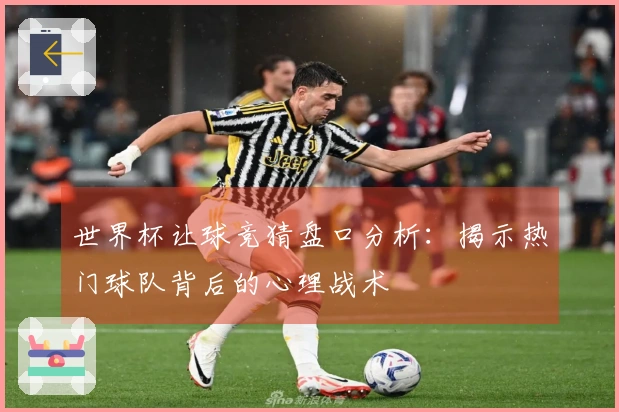 世界杯让球竞猜盘口分析：揭示热门球队背后的心理战术
