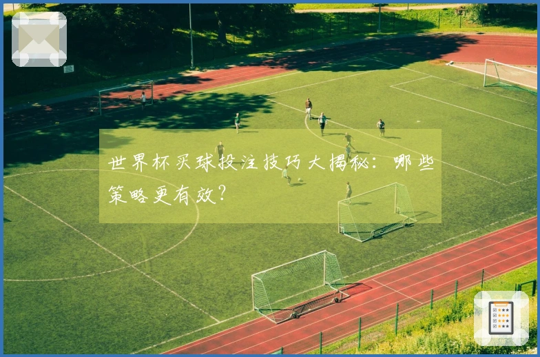世界杯买球投注技巧大揭秘:哪些策略更有效?