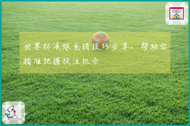 世界杯滚球竞猜技巧分享，帮助你精准把握投注机会