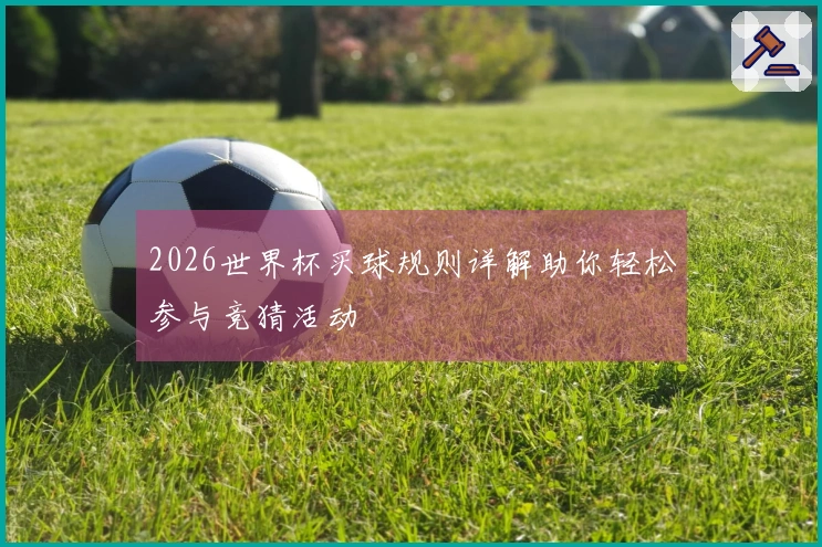 2026世界杯买球规则详解助你轻松参与竞猜活动