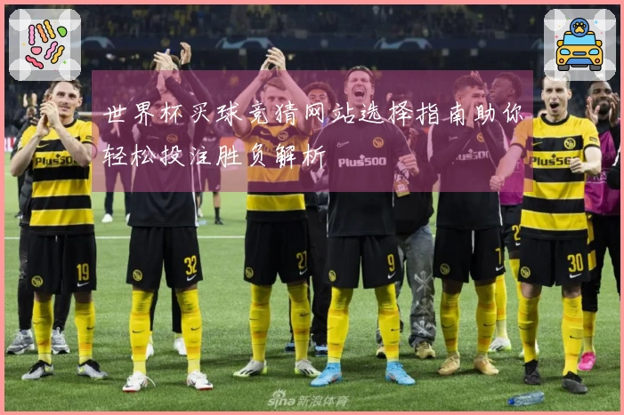世界杯买球竞猜网站选择指南助你轻松投注胜负解析