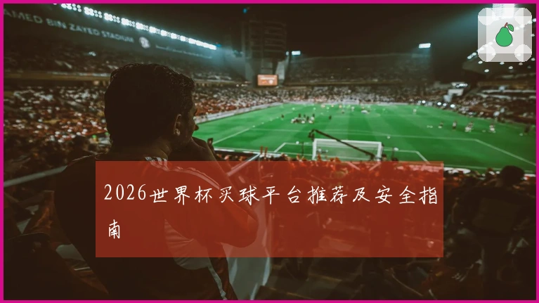2026世界杯买球平台推荐及安全指南