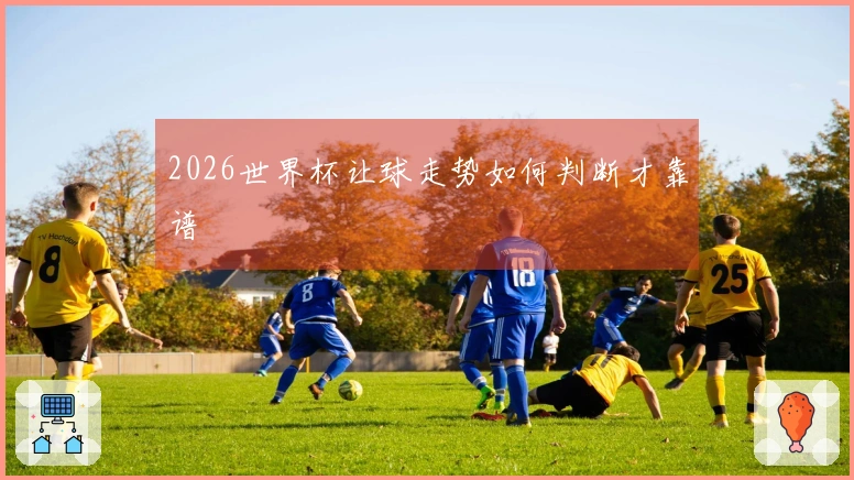 2026世界杯让球走势如何判断才靠谱
