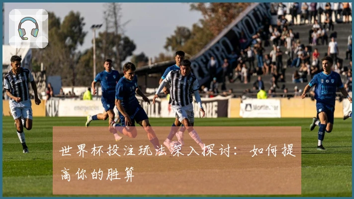 世界杯投注玩法深入探讨：如何提高你的胜算