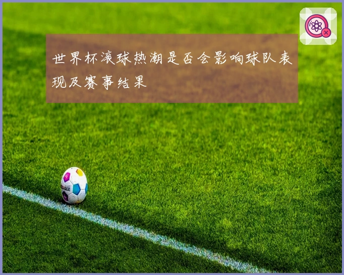 世界杯滚球热潮是否会影响球队表现及赛事结果