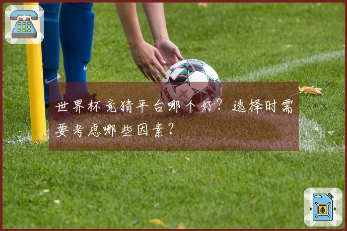 世界杯竞猜平台哪个好?选择时需要考虑哪些因素?