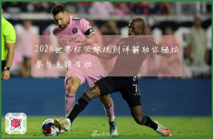 2026世界杯买球规则详解助你轻松参与竞猜活动