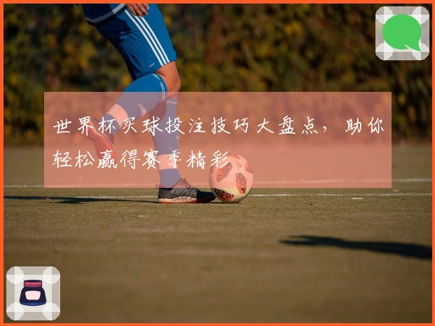 世界杯买球投注技巧大盘点，助你轻松赢得赛季精彩