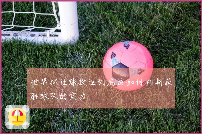 世界杯让球投注到底该如何判断获胜球队的实力