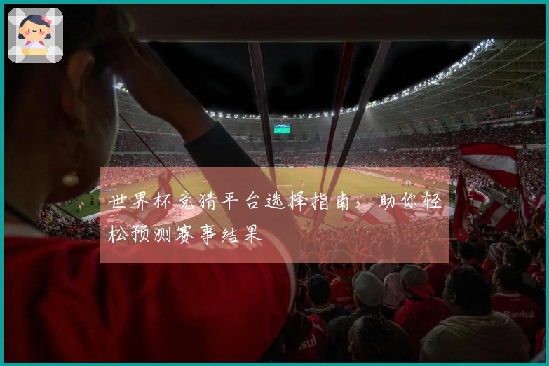 世界杯竞猜平台选择指南，助你轻松预测赛事结果